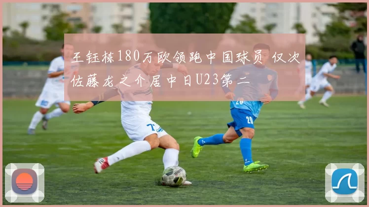 王钰栋180万欧领跑中国球员 仅次佐藤龙之介居中日U23第二