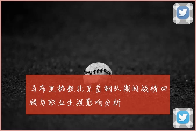 马布里执教北京首钢队期间战绩回顾与职业生涯影响分析