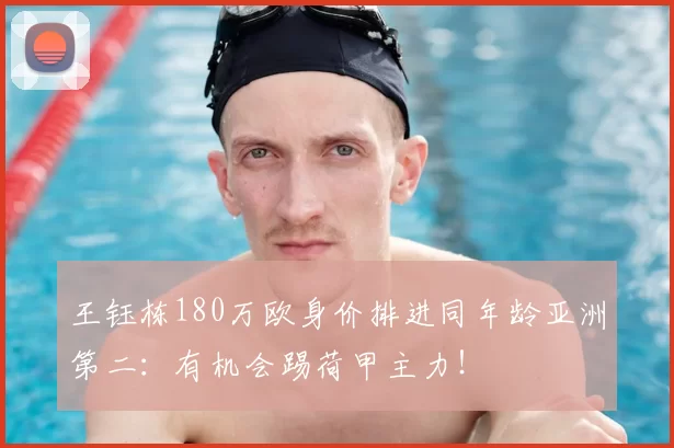 王钰栋180万欧身价排进同年龄亚洲第二:有机会踢荷甲主力!