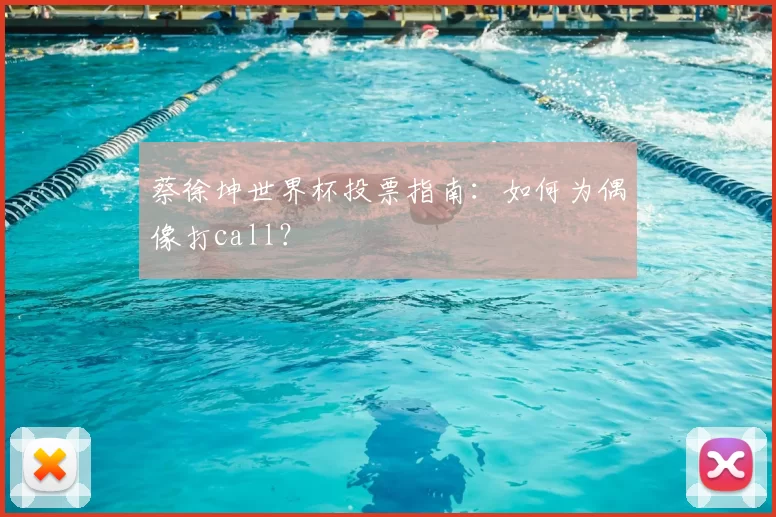 蔡徐坤世界杯投票指南:如何为偶像打call?