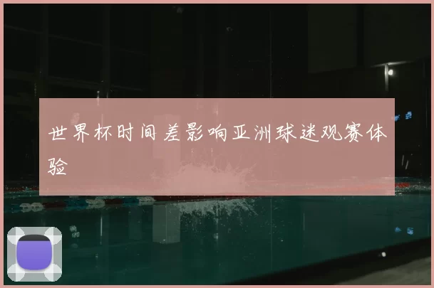 世界杯时间差影响亚洲球迷观赛体验