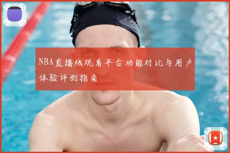 NBA直播线观看平台功能对比与用户体验评测指南