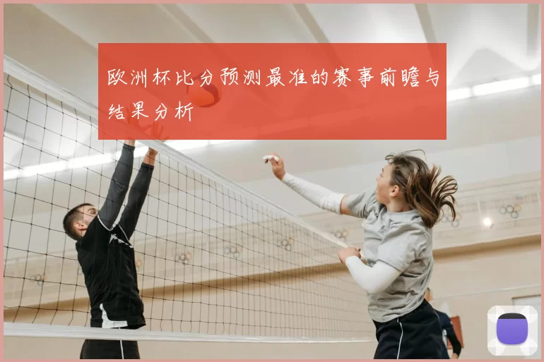 欧洲杯比分预测最准的赛事前瞻与结果分析