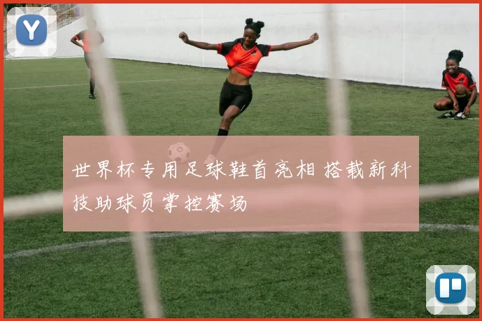世界杯专用足球鞋首亮相 搭载新科技助球员掌控赛场