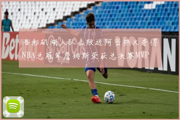 洛杉矶湖人队击败迈阿密热火夺得NBA总冠军詹姆斯荣获总决赛MVP