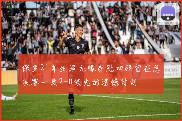 保罗21年生涯无缘夺冠回顾曾在总决赛一度2-0领先的遗憾时刻
