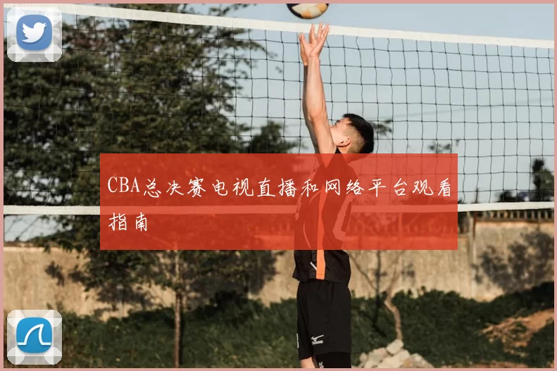 CBA总决赛电视直播和网络平台观看指南