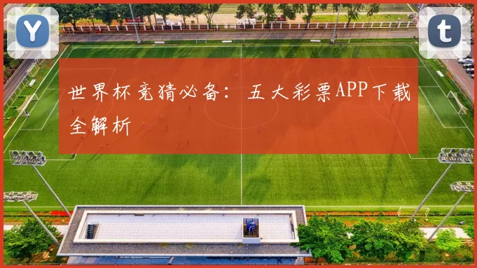 世界杯竞猜必备:五大彩票APP下载全解析