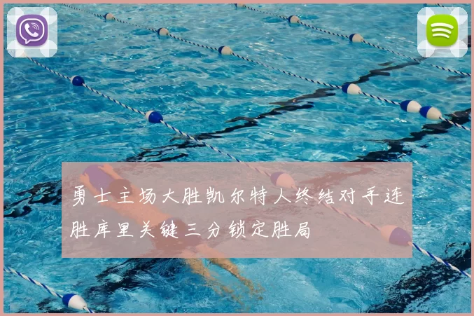 勇士主场大胜凯尔特人终结对手连胜库里关键三分锁定胜局
