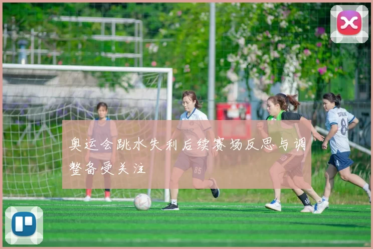 奥运会跳水失利后续赛场反思与调整备受关注
