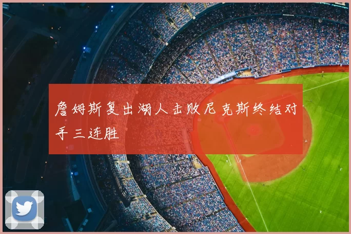詹姆斯复出湖人击败尼克斯终结对手三连胜