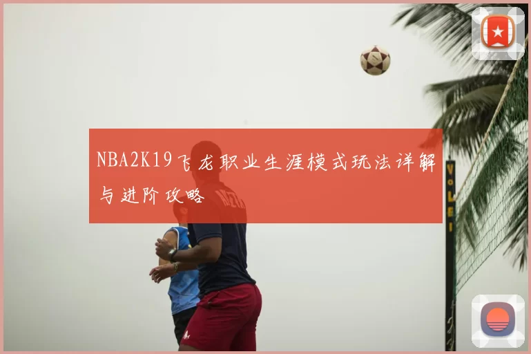 NBA2K19飞龙职业生涯模式玩法详解与进阶攻略