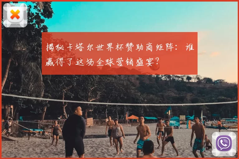 揭秘卡塔尔世界杯赞助商矩阵:谁赢得了这场全球营销盛宴?