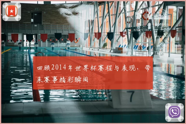 回顾2014年世界杯赛程与表现,带来赛事精彩瞬间