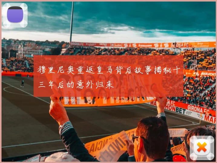 穆里尼奥重返皇马背后故事揭秘十三年后的意外归来