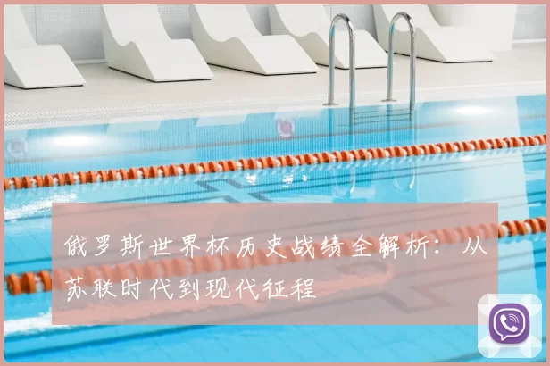 俄罗斯世界杯历史战绩全解析:从苏联时代到现代征程