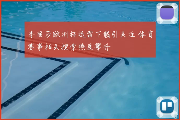 李丽莎欧洲杯迅雷下载引关注 体育赛事相关搜索热度攀升