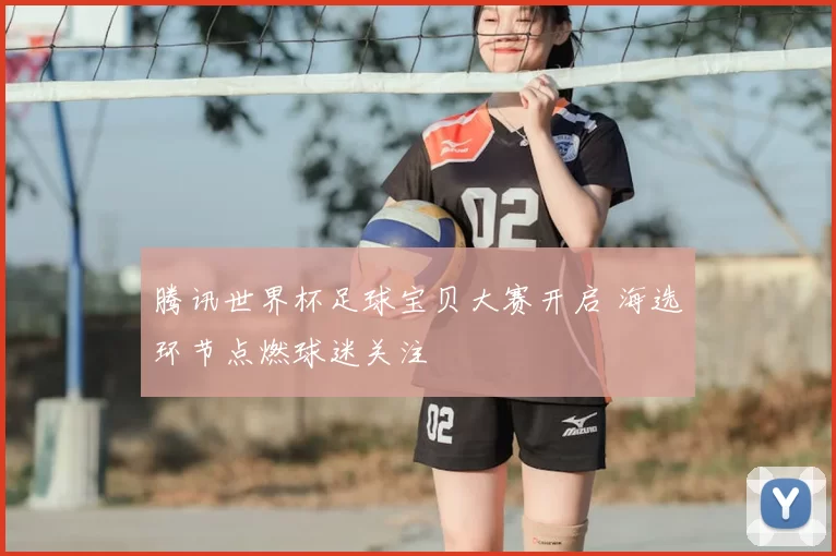 腾讯世界杯足球宝贝大赛开启 海选环节点燃球迷关注