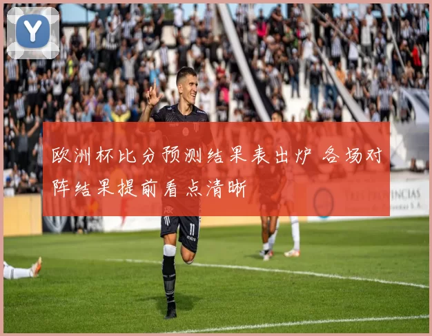 欧洲杯比分预测结果表出炉 各场对阵结果提前看点清晰