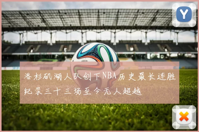 洛杉矶湖人队创下NBA历史最长连胜纪录三十三场至今无人超越