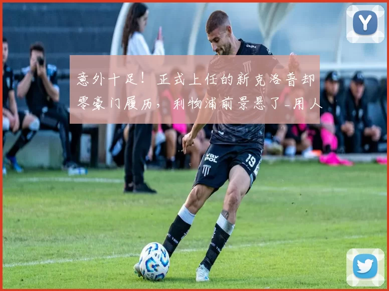 意外十足!正式上任的新克洛普却零豪门履历,利物浦前景悬了_用人_英超_联赛