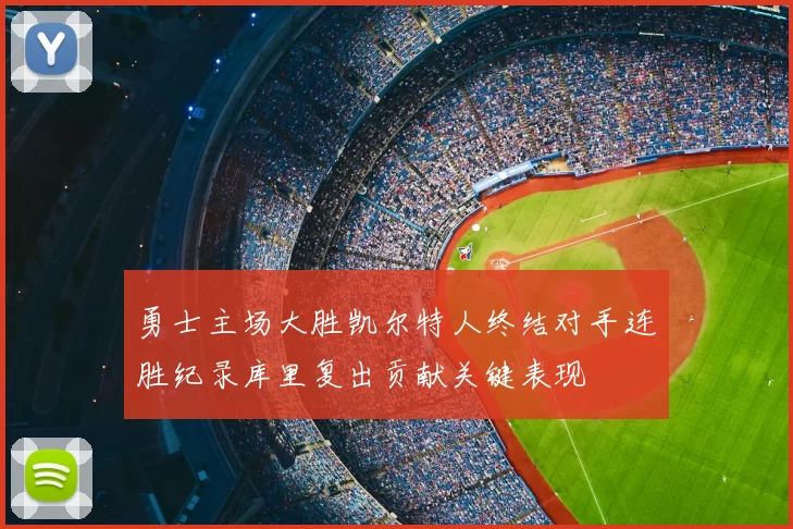 勇士主场大胜凯尔特人终结对手连胜纪录库里复出贡献关键表现
