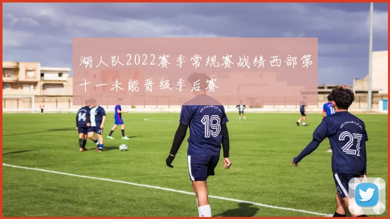 湖人队2022赛季常规赛战绩西部第十一未能晋级季后赛