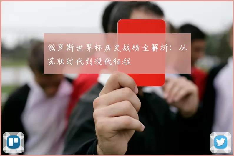 俄罗斯世界杯历史战绩全解析:从苏联时代到现代征程