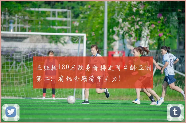 王钰栋180万欧身价排进同年龄亚洲第二:有机会踢荷甲主力!