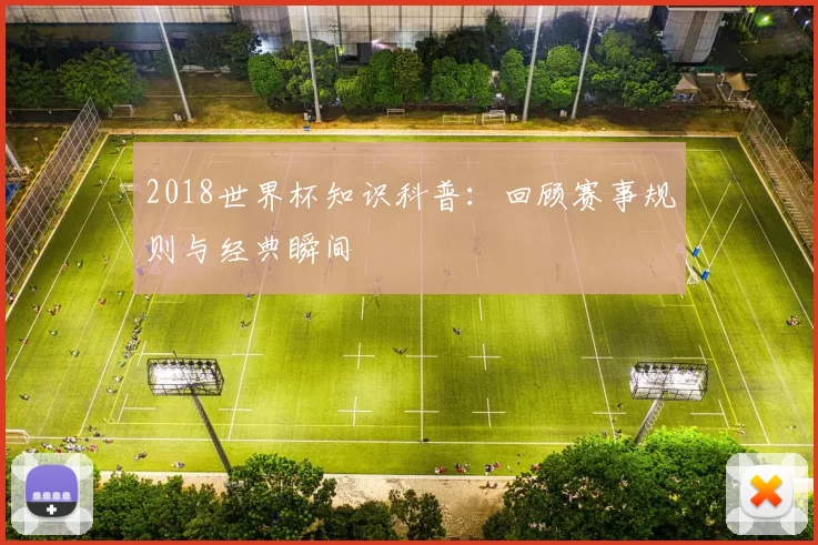 2018世界杯知识科普:回顾赛事规则与经典瞬间