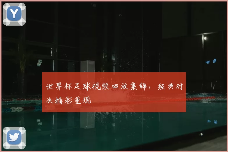世界杯足球视频回放集锦,经典对决精彩重现