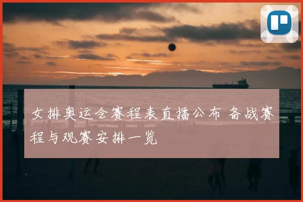 女排奥运会赛程表直播公布 备战赛程与观赛安排一览