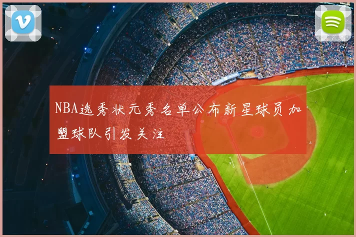 NBA选秀状元秀名单公布新星球员加盟球队引发关注