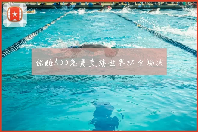 优酷App免费直播世界杯全场次