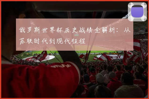 俄罗斯世界杯历史战绩全解析:从苏联时代到现代征程