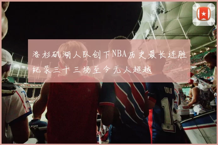 洛杉矶湖人队创下NBA历史最长连胜纪录三十三场至今无人超越