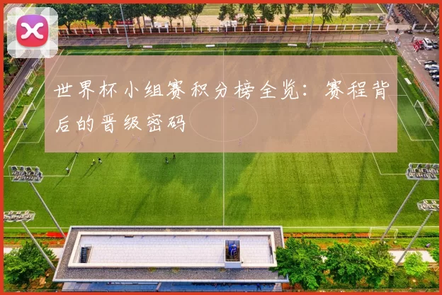 世界杯小组赛积分榜全览：赛程背后的晋级密码
