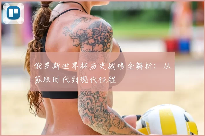 俄罗斯世界杯历史战绩全解析：从苏联时代到现代征程