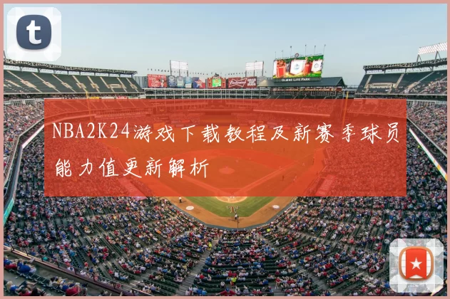 NBA2K24游戏下载教程及新赛季球员能力值更新解析
