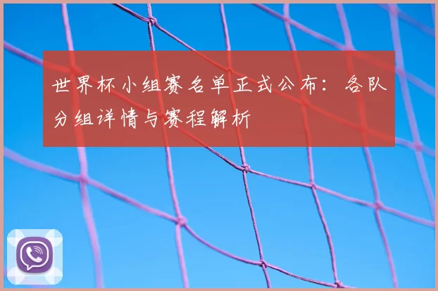 世界杯小组赛名单正式公布:各队分组详情与赛程解析
