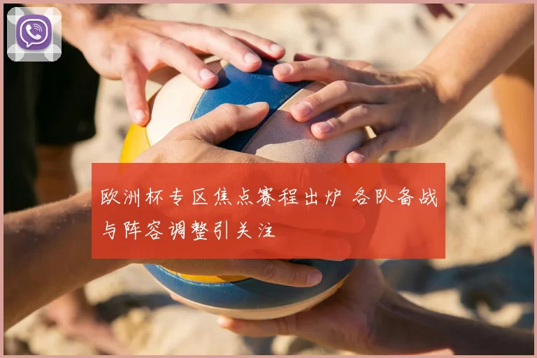 欧洲杯专区焦点赛程出炉 各队备战与阵容调整引关注