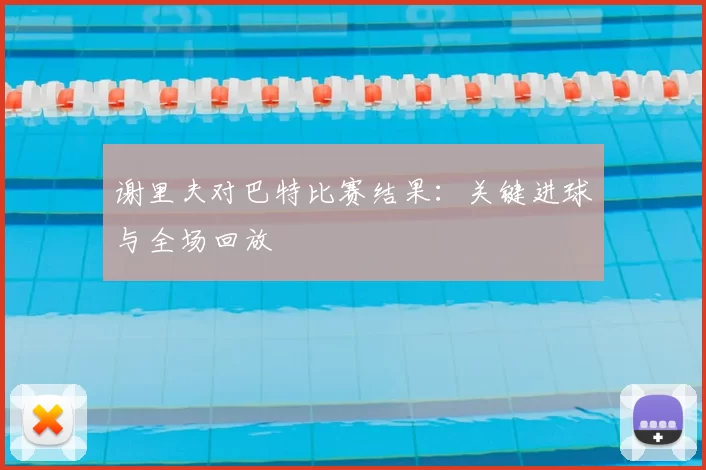 谢里夫对巴特比赛结果:关键进球与全场回放