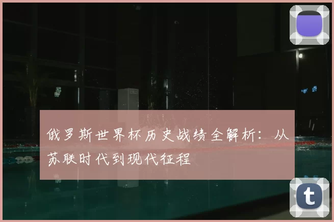 俄罗斯世界杯历史战绩全解析:从苏联时代到现代征程