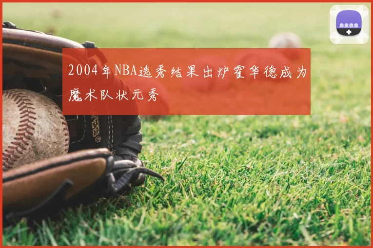 2004年NBA选秀结果出炉霍华德成为魔术队状元秀