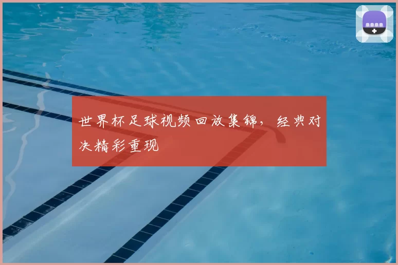 世界杯足球视频回放集锦,经典对决精彩重现