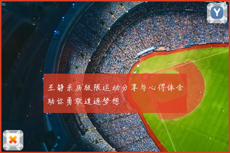 王静亲历极限运动分享与心得体会助你勇敢追逐梦想