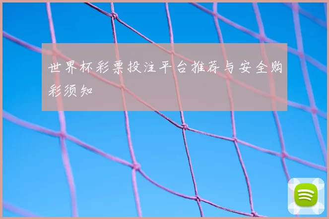 世界杯彩票投注平台推荐与安全购彩须知