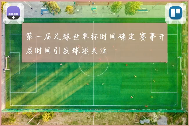 第一届足球世界杯时间确定 赛事开启时间引发球迷关注