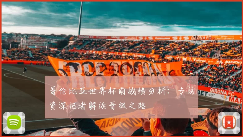 哥伦比亚世界杯前战绩分析:专访资深记者解读晋级之路
