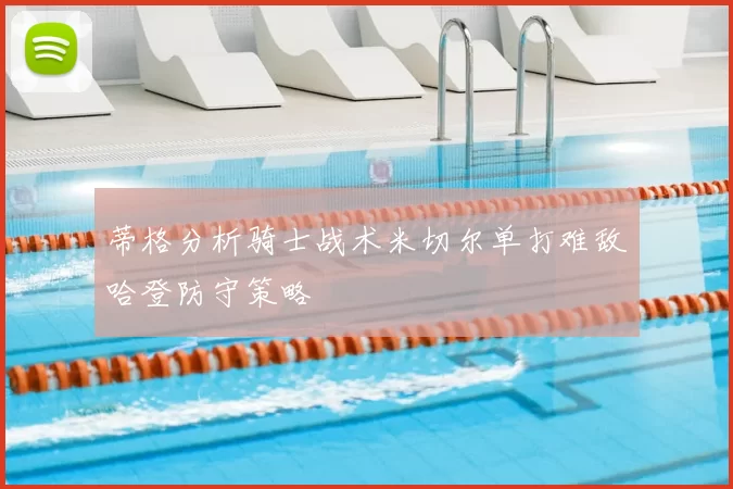 蒂格分析骑士战术米切尔单打难敌哈登防守策略